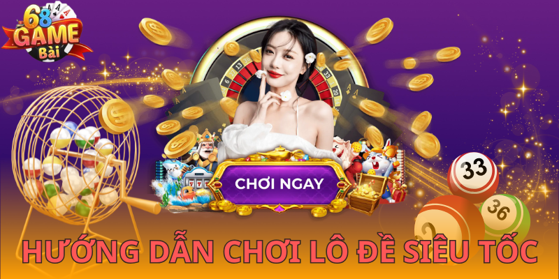 Cách tham gia lô đề siêu tốc 68gamebai cực hiệu quả cho tân binh