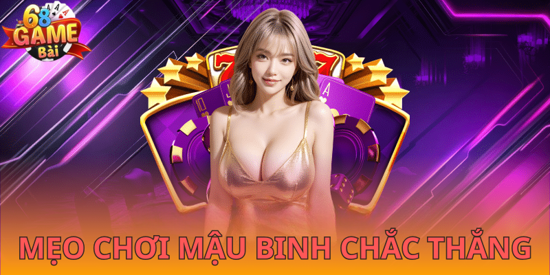 Thủ thuật chơi mậu binh 68gamebai đơn giản nhưng thắng lớn