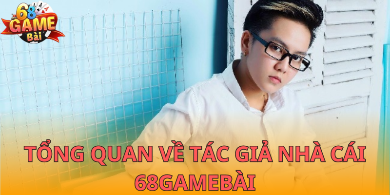 Tổng quan về tác giả nhà cái 68GameBài