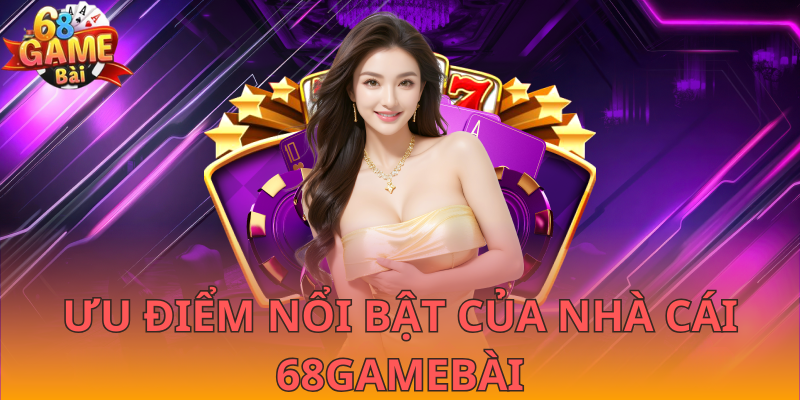 Ưu điểm nổi bật của nhà cái 68GameBài